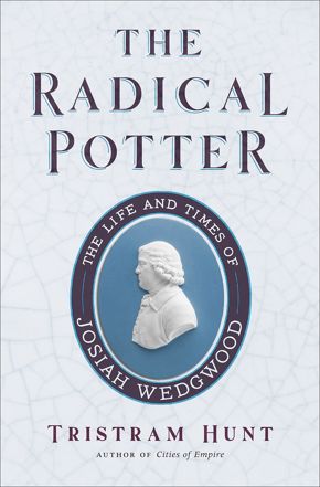 The Radical Potter: The Life and Times of Josiah Wedgwood by Tristram Hunt