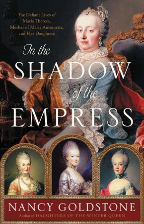 In the Shadow of the Empress: The Defiant Lives of Maria Theresa, Mother of Marie Antoinette, and Her Daughters by Jane Glover