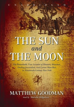 The Sun and the Moon: The Remarkable True Account of Hoaxers, Showmen, Dueling Journalists, and Lunar Man-Bats in Nineteenth-Century New York by Matthew Goodman